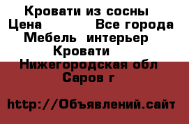 Кровати из сосны › Цена ­ 6 700 - Все города Мебель, интерьер » Кровати   . Нижегородская обл.,Саров г.